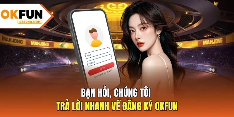 Bạn hỏi, chúng tôi trả lời nhanh về đăng ký OKFUN