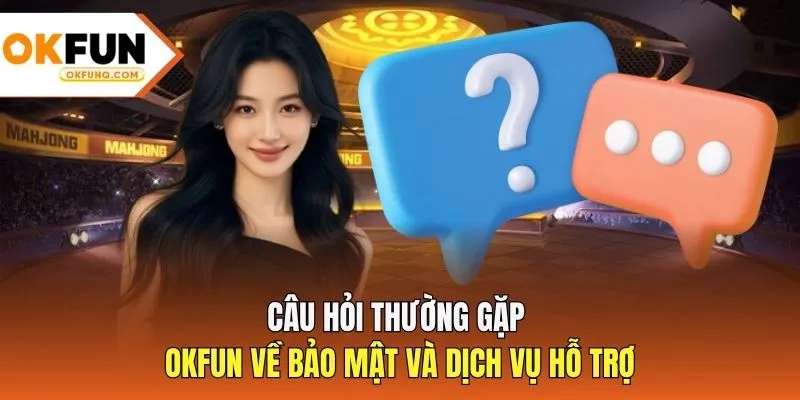 Câu hỏi thường gặp OKFUN về bảo mật và dịch vụ hỗ trợ
