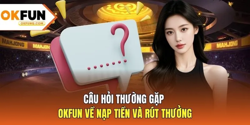 Câu hỏi thường gặp OKFUN về nạp tiền và rút thưởng