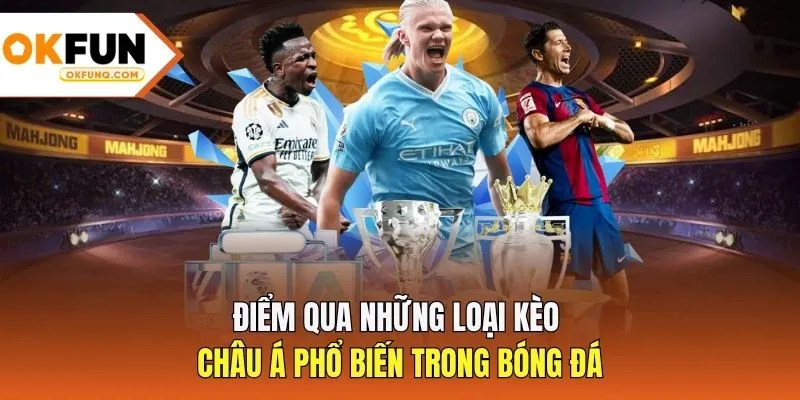 Điểm qua những loại kèo châu Á phổ biến trong bóng đá