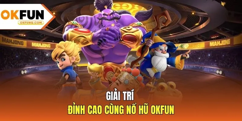 Giải trí đỉnh cao cùng Nổ hũ OKFUN