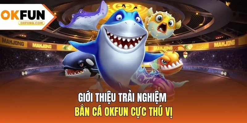 Giới thiệu trải nghiệm bắn cá OKFUN cực thú vị