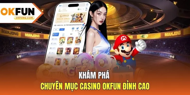 Khám phá chuyên mục casino OKFUN đỉnh cao