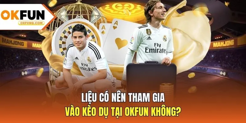 Liệu có nên tham gia vào kèo dụ tại OKFUN không?