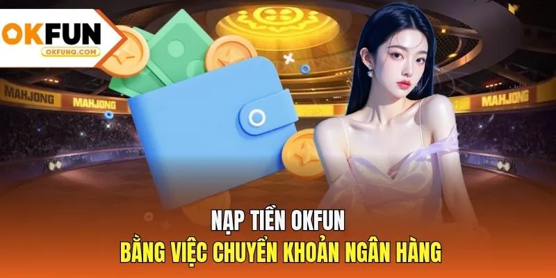 Nạp tiền OKFUN bằng việc chuyển khoản ngân hàng