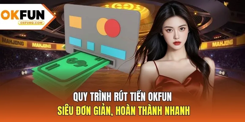 Quy trình rút tiền OKFUN siêu đơn giản, hoàn thành nhanh