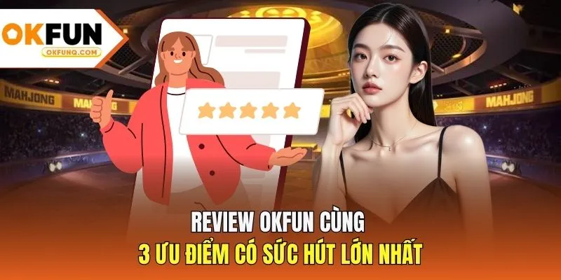 Review OKFUN cùng 3 ưu điểm có sức hút lớn nhất