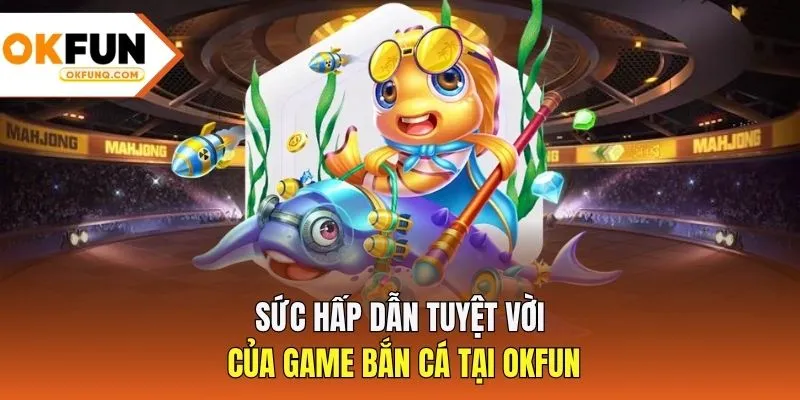 Sức hấp dẫn tuyệt vời của game bắn cá tại OKFUN