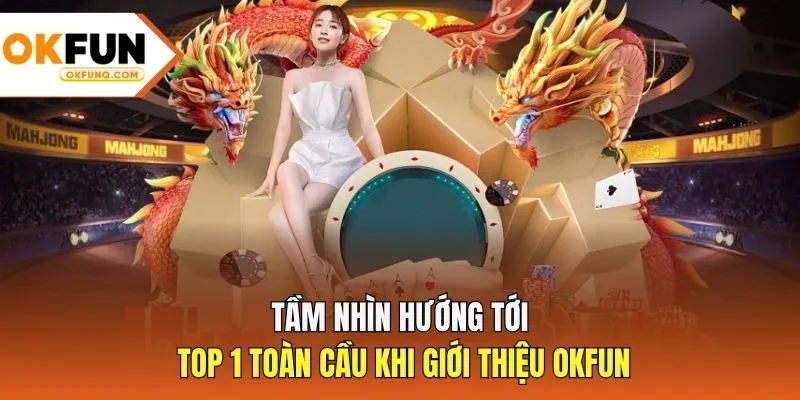 Tầm nhìn hướng tới TOP 1 toàn cầu khi giới thiệu OKFUN
