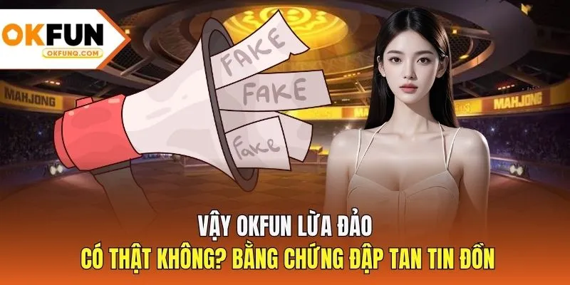 Vậy OKFUN lừa đảo có thật không? Bằng chứng đập tan tin đồn