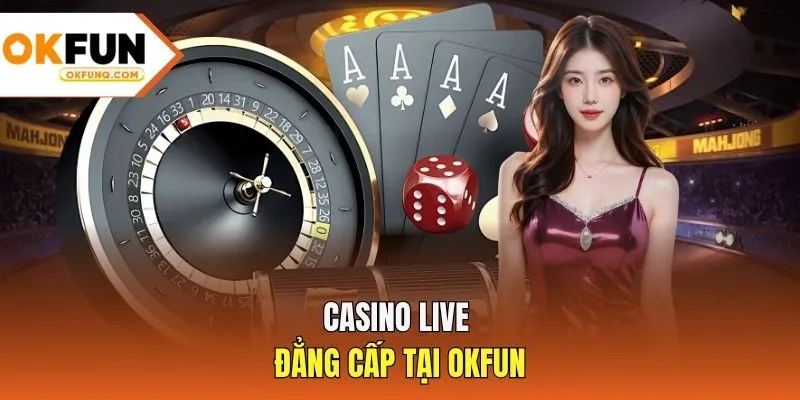 Casino live đẳng cấp tại OKFUN