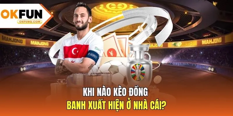 Khi nào kèo đồng banh xuất hiện ở nhà cái?