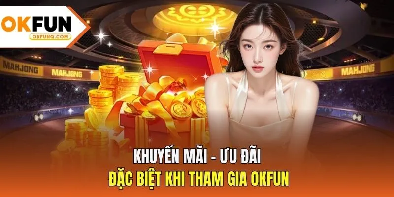 Khuyến mãi - ưu đãi đặc biệt khi tham gia OKFUN