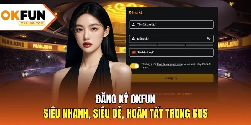 Đăng Ký OKFUN - Siêu Nhanh, Siêu Dễ, Hoàn Tất Trong 60s