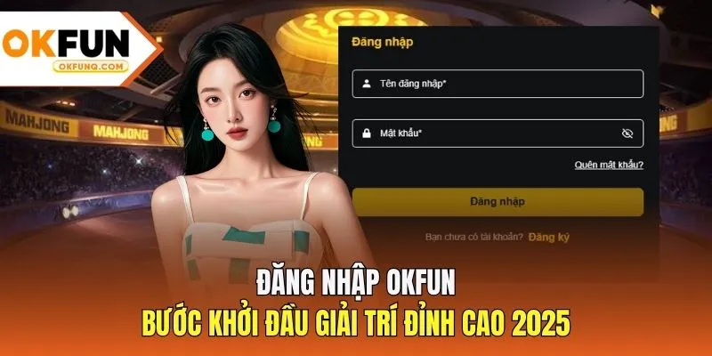 Đăng Nhập OKFUN - Bước Khởi Đầu Giải Trí Đỉnh Cao 2025