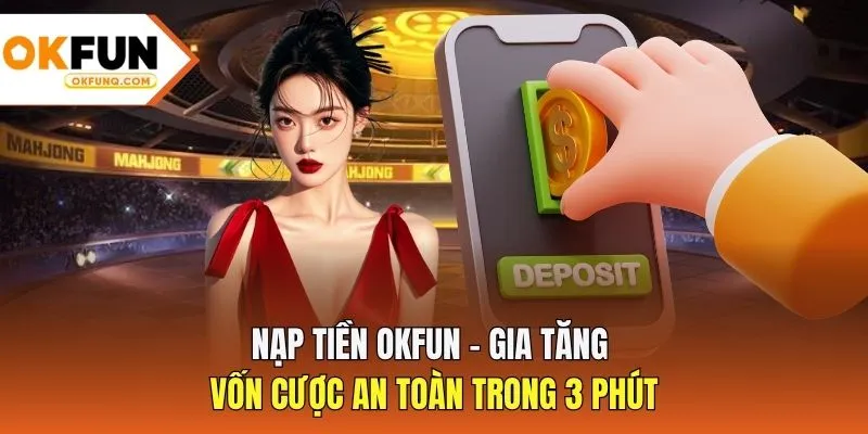 Nạp Tiền OKFUN - Gia Tăng Vốn Cược An Toàn Trong 3 Phút