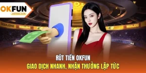 Rút Tiền OKFUN - Giao Dịch Nhanh, Nhận Thưởng Lập Tức