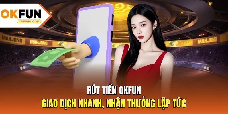 Rút Tiền OKFUN - Giao Dịch Nhanh, Nhận Thưởng Lập Tức