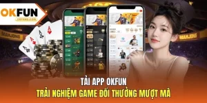 Tải App OKFUN - Trải Nghiệm Game Đổi Thưởng Mượt Mà 