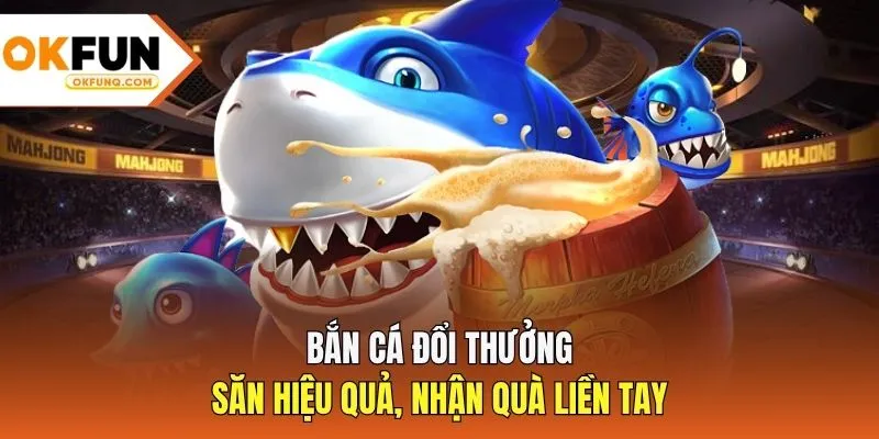 Bắn Cá Đổi Thưởng - Săn Hiệu Quả, Nhận Quà Liền Tay