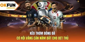 Kèo Thơm Bóng Đá - Cơ Hội Vàng Cần Nắm Bắt Cho Bet Thủ